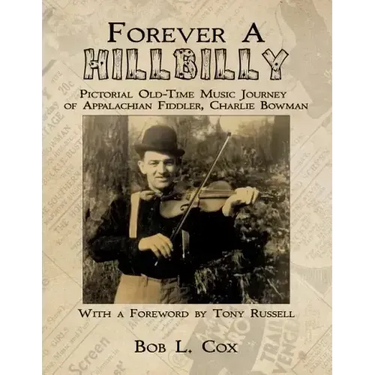 Forever A Hillbilly: Pictorial Old-Time Music Journey of Appalachian Fiddler Charlie Bowman
