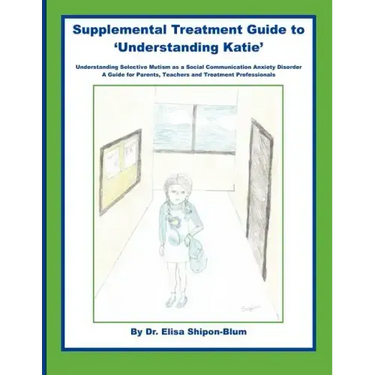 Supplemental Treatment Guide to 'Understanding Katie': Understanding Selective Mutism as a Social Communication Anxiety Disorder; A Guide for Parents,