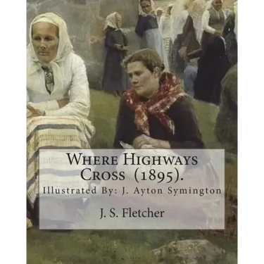 Where Highways Cross (1895). By: J. S. Fletcher: Illustrated By: J. Ayton Symington (1859-1939).British illustrator