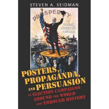 Posters, Propaganda, and Persuasion in Election Campaigns Around the World and Through History
