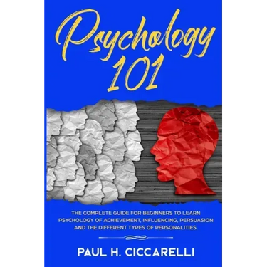 Psychology 101: The Complete Guide for beginners to Learn Psychology of Achievement, Influencing, Persuasion and the different types of personalities.