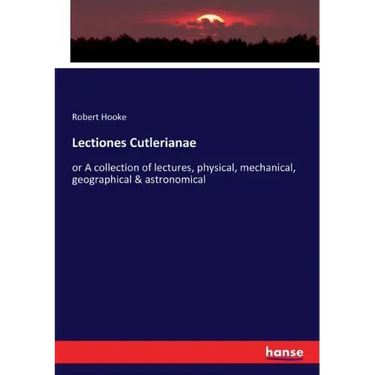 Lectiones Cutlerianae: or A collection of lectures, physical, mechanical, geographical & astronomical