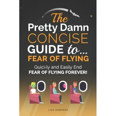 The Pretty Damn Concise Guide To...Fear of Flying: Quickly and Easily End Fear of Flying Forever!