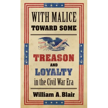 With Malice Toward Some: Treason and Loyalty in the Civil War Era