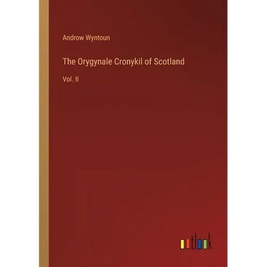 The Orygynale Cronykil of Scotland: Vol. II