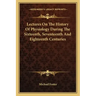 Lectures On The History Of Physiology During The Sixteenth, Seventeenth And Eighteenth Centuries
