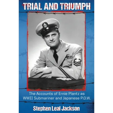 Trial and Triumph: The Accounts of Ernie Plantz as WWII Submariner and Japanese P.O.W.