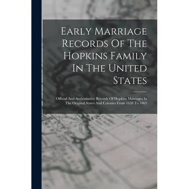 Early Marriage Records Of The Hopkins Family In The United States: Official And Authoritative Records Of Hopkins Marriages In The Original States And
