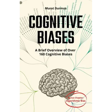COGNITIVE BIASES - A Brief Overview of Over 160 Cognitive Biases: + Bonus Chapter: Algorithmic Bias