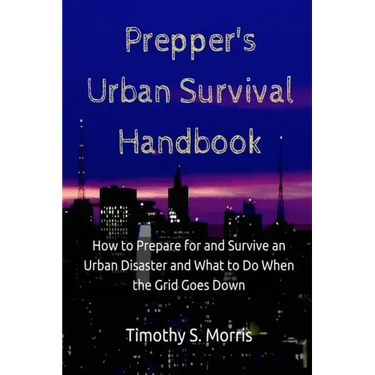 Prepper's Urban Survival Handbook: How to Prepare for and Survive an Urban Disaster and what to do When the Grid Goes Down