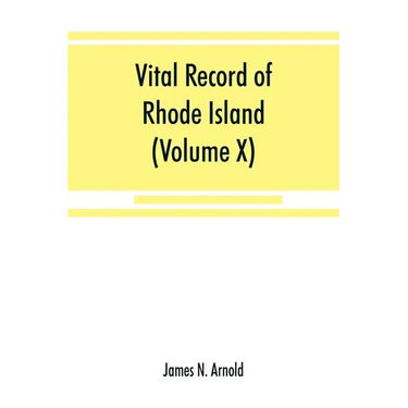 Vital record of Rhode Island: 1636-1850: first series: births, marriages and deaths: a family register for the people (Volume X) Town and Church