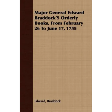 Major General Edward Braddock'S Orderly Books, From February 26 To June 17, 1755