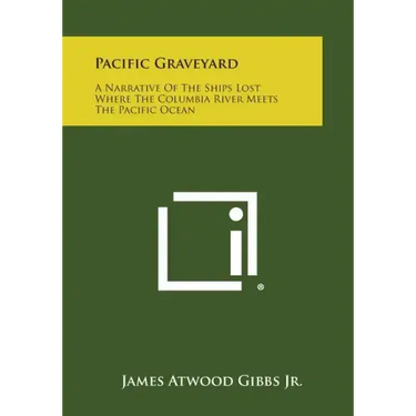 Pacific Graveyard: A Narrative Of The Ships Lost Where The Columbia River Meets The Pacific Ocean