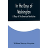 In the Days of Washington; A Story of The American Revolution