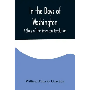 In the Days of Washington; A Story of The American Revolution