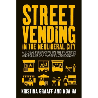Street Vending in the Neoliberal City: A Global Perspective on the Practices and Policies of a Marginalized Economy
