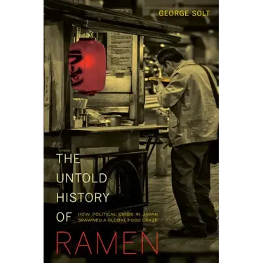 The Untold History of Ramen: How Political Crisis in Japan Spawned a Global Food Craze Volume 49
