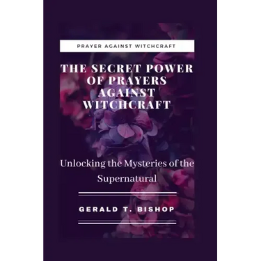 The Secret Power of Prayers Against Witchcraft: Unlocking the Mysteries of the Supernatural
