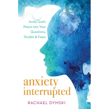 Anxiety Interrupted: Invite God's Peace Into Your Questions, Doubts, and Fears