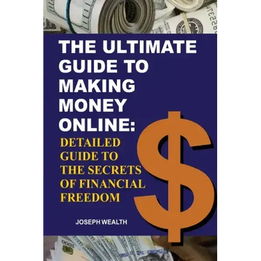 The Ultimate Guide To Making Money Online: Detailed Guide To The Secrets Of Financial Freedom