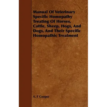 Manual Of Veterinary Specific Homopathy Treating Of Horses, Cattle, Sheep, Hogs, And Dogs, And Their Specific Homopathic Treatment