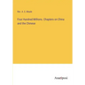 Four Hundred Millions. Chapters on China and the Chinese