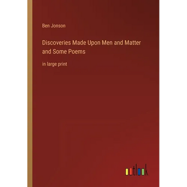 Discoveries Made Upon Men and Matter and Some Poems: in large print
