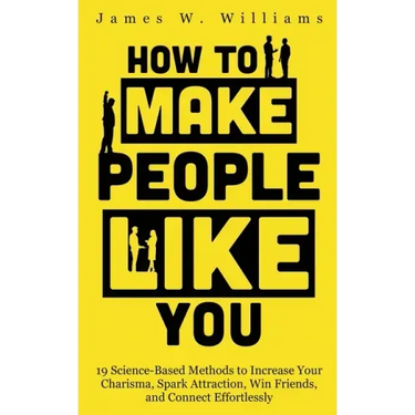 How to Make People Like You: 19 Science-Based Methods to Increase Your Charisma, Spark Attraction, Win Friends, and Connect Effortlessly