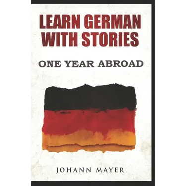 Learn German with stories - One Year Abroad: Improve your reading skills the fun way and boost your vocabulary with real German stories