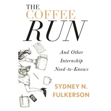 The Coffee Run: And Other Internship Need-To-Knows: And Other Internship Need-To-Knows