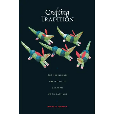 Crafting Tradition: The Making and Marketing of Oaxacan Wood Carvings