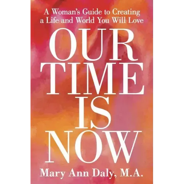 Our Time Is Now: A Woman's Guide to Creating a Life and World You Will Love
