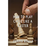 How To Play Chess Like A Master