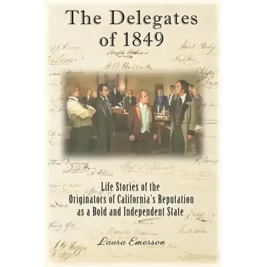 The Delegates of 1849: Life Stories of the Originators of California's Reputation as a Bold and Independent State