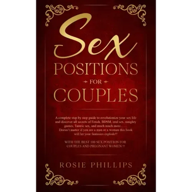 Sex Positions For Couples: A Complete Step by Step Guide to Revolutionize your Sex Life and Discover All Secrets of Fetish, BDSM, Oral Sex, Tantr