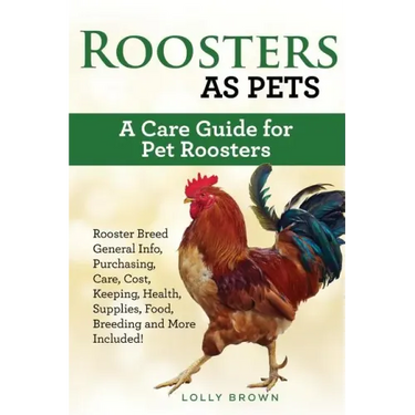 Roosters as Pets: Rooster Breed General Info, Purchasing, Care, Cost, Keeping, Health, Supplies, Food, Breeding and More Included! A Car