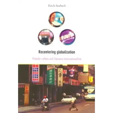 Recentering Globalization: Popular Culture and Japanese Transnationalism