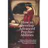 How to Develop Advanced Psychic Abilities: Obtain Information about the Past, Present and Future Through Clairvoyance