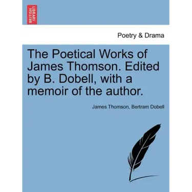 The Poetical Works of James Thomson. Edited by B. Dobell, with a Memoir of the Author.