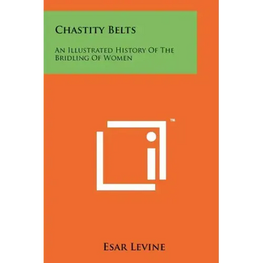 Chastity Belts: An Illustrated History Of The Bridling Of Women