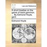 A Short Treatise on the Game of Back-Gammon. ... by Edmond Hoyle, Gent.