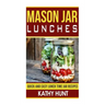 Mason Jar Lunches: Quick and Easy Lunch Time Jar Recipes