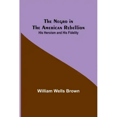The Negro in the American Rebellion: His Heroism and His Fidelity