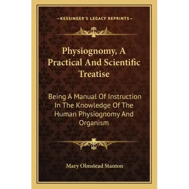 Physiognomy, a Practical and Scientific Treatise: Being a Manual of Instruction in the Knowledge of the Human Physiognomy and Organism