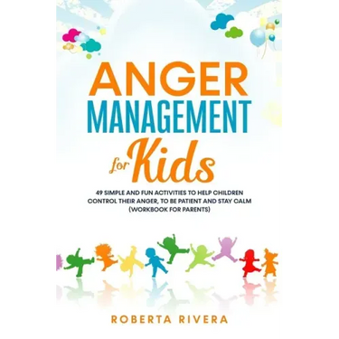 Anger Management for Kids: 49 Simple, Fun Activities To Help Children Control Their Anger, To Be Patient And Stay Calm (helping your anxious chil