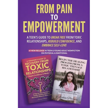 From Pain to Empowerment: A Teen's Guide to Break Free from Toxic Relationships, Rebuild Confidence, and Embrace Self-Love