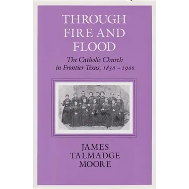 Through Fire and Flood: The Catholic Church in Fronntier Texas, 1836-1900