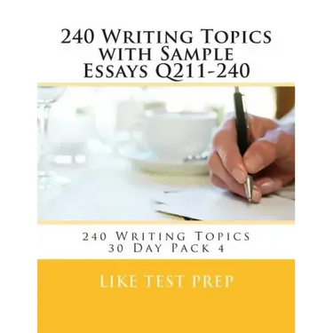240 Writing Topics with Sample Essays Q211-240: 240 Writing Topics 30 Day Pack 4