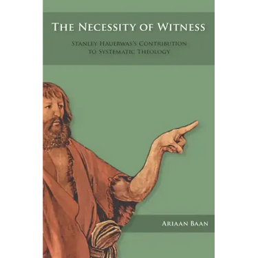 The Necessity of Witness: Stanley Hauerwas's Contribution to Systematic Theology