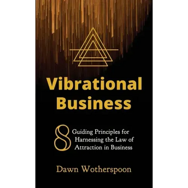 Vibrational Business: 8 Guiding Principles for Harnessing the Law of Attraction in Business